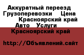 Аккуратный переезд! Грузоперевозки! › Цена ­ 200 - Красноярский край Авто » Услуги   . Красноярский край